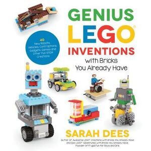 Genius Lego Inventions with Bricks You Already Have: 40+ New Robots, Vehicles, C